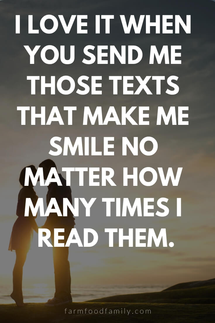 Cute, Funny, and Sweet Love Quotes For Him | I love it when you send me those texts that make me smile no matter how many times I read them.