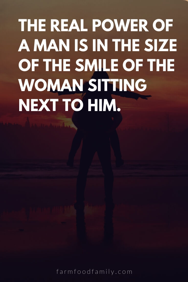 Cute, Funny, and Sweet Love Quotes For Him | The real power of a man is in the size of the smile of the woman sitting next to him.