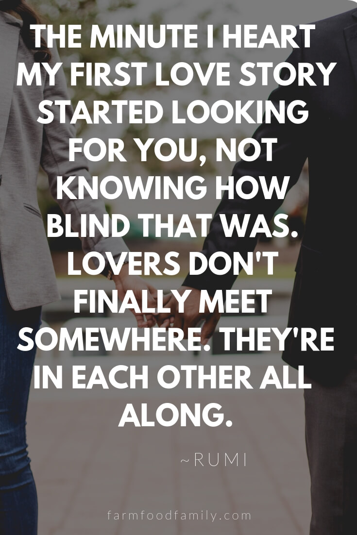 Cute, Funny, and Sweet Love Quotes For Him | The minute I heart my first love story started looking for you, not knowing how blind that was. Lovers don't finally meet somewhere. They're in each other all along.