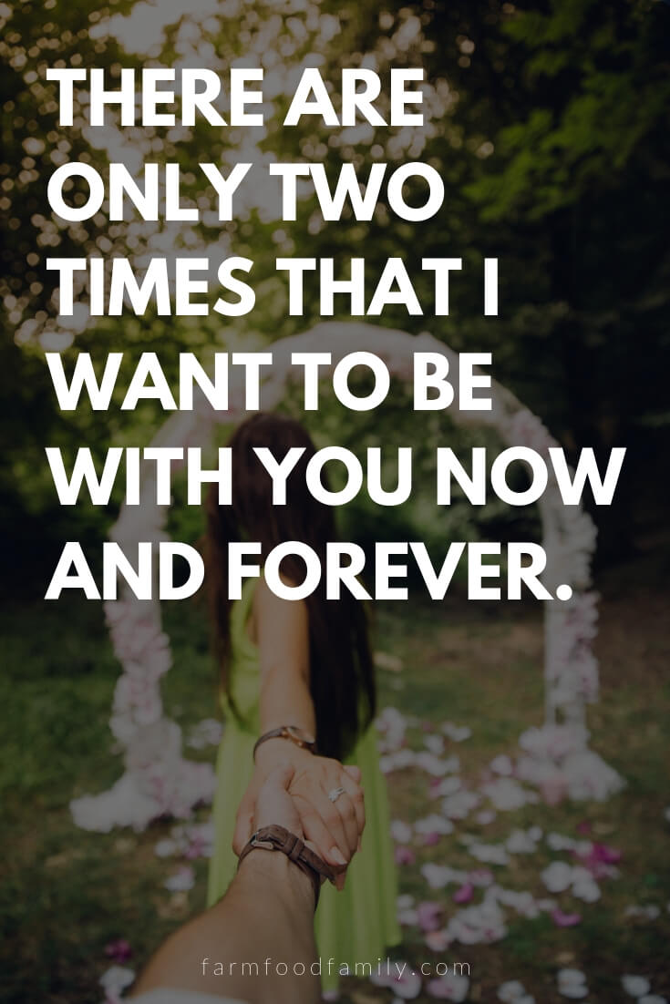 Cute, Funny, and Sweet Love Quotes For Him | There are only two times that I want to be with you now and forever.