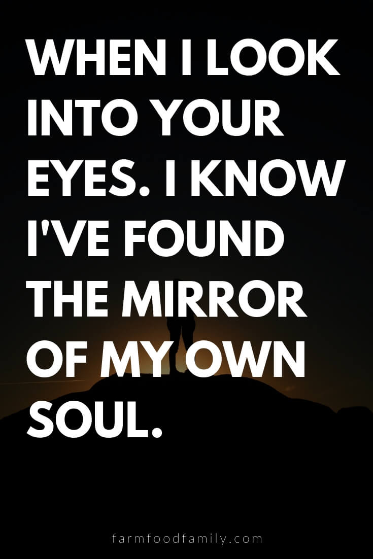 Cute, Funny, and Sweet Love Quotes For Him | When I look into your eyes. I know I've found the mirror of my own soul.