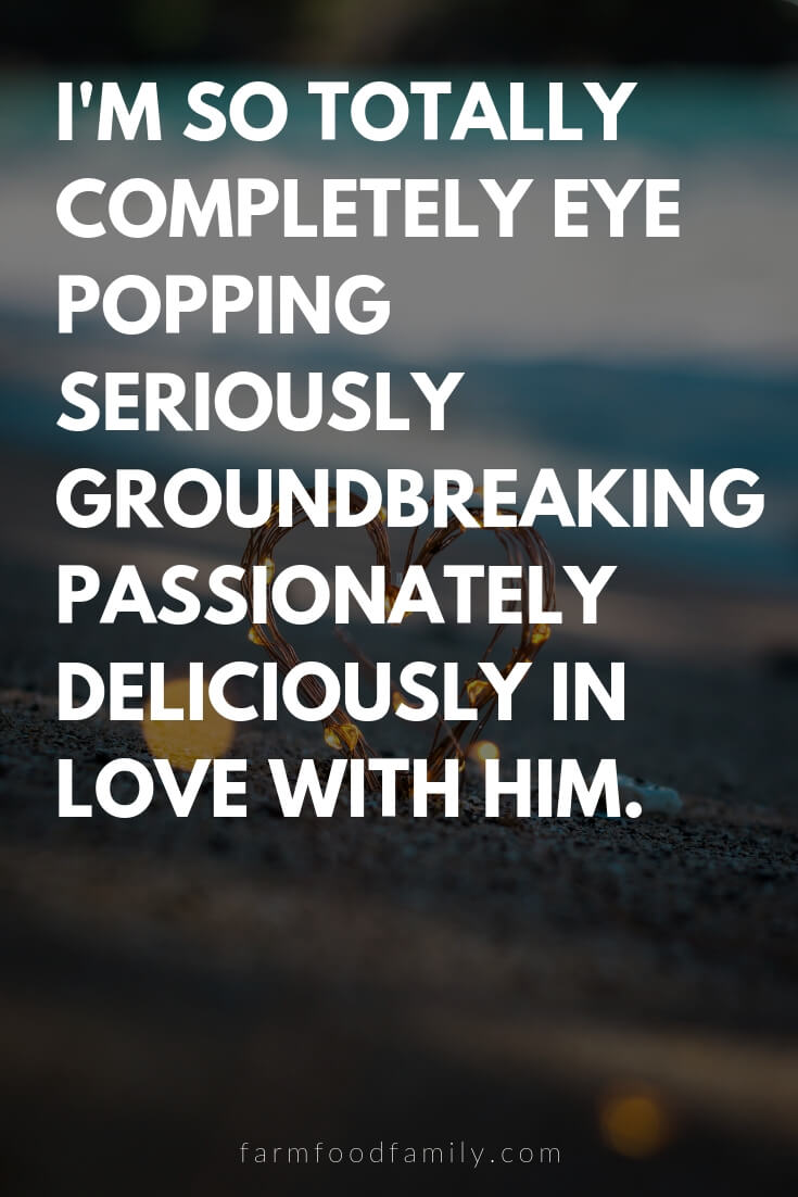 Cute, Funny, and Sweet Love Quotes For Him | I'm so totally completely eye popping seriously groundbreaking passionately deliciously in love with him.