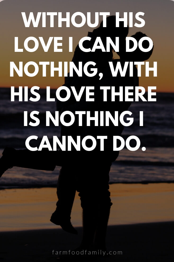 Cute, Funny, and Sweet Love Quotes For Him | Without his love I can do nothing, with his love there is nothing I cannot do.